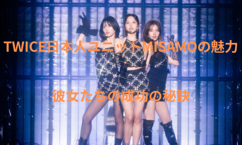 TWICE日本人ユニットMISAMOの魅力と彼女たちの成功の秘訣