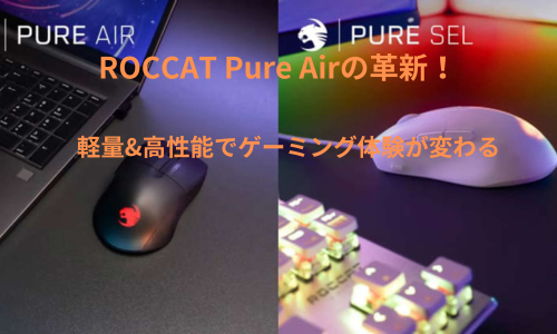 「ROCCAT Pure Airの進化 - 軽量かつ高性能で変わるゲーミング体験」